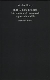 Il reale insensato. Introduzione al pensiero di Jacques-Alain Miller