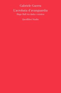 L'acrobata d'avanguardia. Hugo Ball tra dada e mistica