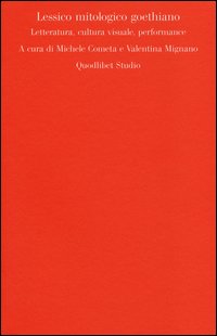 Lessico mitologico goethiano. Letteratura, cultura visuale, performance