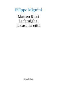 Matteo Ricci. La famiglia, la casa, la città