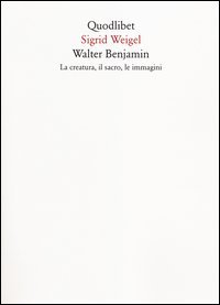 Walter Benjamin. La creatura, il sacro, le immagini
