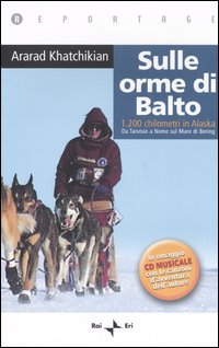 Sulle orme di Balto. 1200 chilometri in Alaska. Da Tarvisio a Nome sul mare di Bering
