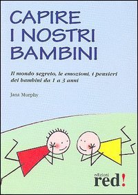 Capire i nostri bambini. Il mondo segreto, le emozioni, i pensieri dei bambini da 1 a 3 anni