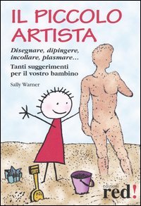 Il piccolo artista. Disegnare, dipingere, incollare, plasmare... Tanti suggerimenti per il vostro bambino