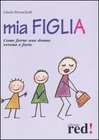 Mia figlia. Come farne una donna serena e forte