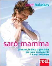 Sarò mamma. Gli esami, la dieta, la ginnastica per vivere serenamente i 9 mesi dell'attesa