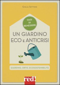 Un giardino eco e anticrisi. Giardino, orto, ecosostenibilità