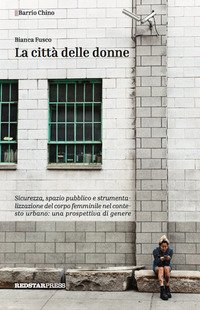 La città delle donne. Sicurezza, spazio pubblico e strumentalizzazione del corpo femminile nel contesto urbano: una prospettiva di genere