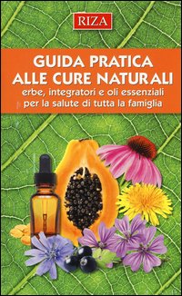 Guida pratica alle cure naturali. Erbe, integratori e oli essenziali per la salute di tutta la famiglia