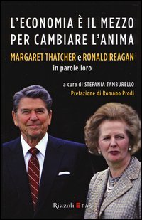 L'economia è il mezzo per cambiare l'anima. Margaret Thatcher e Ronald Reagan in parole loro