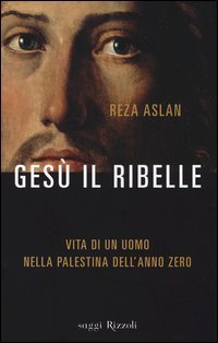 Gesù il ribelle. Vita di un uomo nella Palestina dell'anno zero