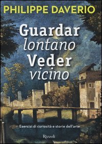 Guardar lontano veder vicino. Esercizi di curiosità e storie dell'arte