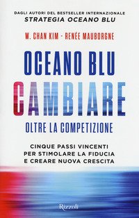 Oceano blu: cambiare. Oltre la competizione. Cinque passi vincenti per stimolare la fiducia e creare nuova crescita