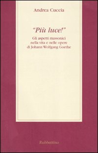 Più luce!» Gli aspetti massonici nella vita e nelle opere di Johann Wolfgang Goethe
