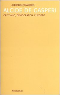 Alcide De Gasperi. Cristiano, democratico, europeo