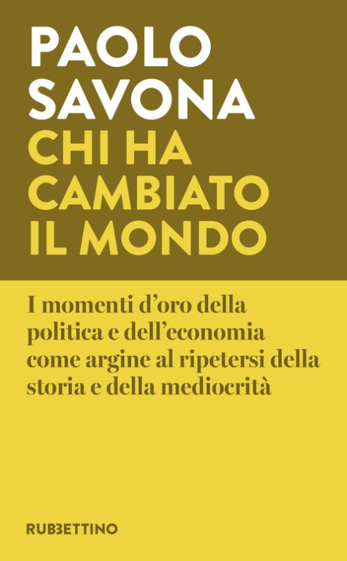Chi ha cambiato il mondo. I momenti d'oro della politica e dell'economia come argine al ripetersi della storia e della mediocrità
