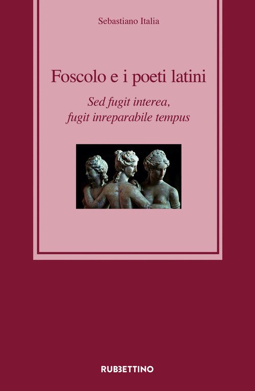 Foscolo e i poeti latini. Sed fugit interea, fugit inreparabile tempus