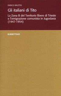 Gli italiani di Tito. La Zona B del territorio libero di Trieste e l'emigrazione comunista in Jugoslavia (1947-1954)