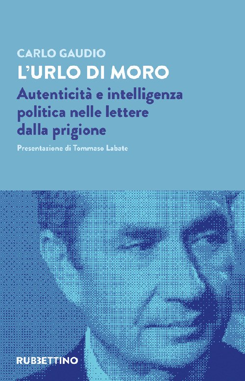 L'urlo di Moro. Autenticità e intelligenza politica nelle lettere dalla prigione