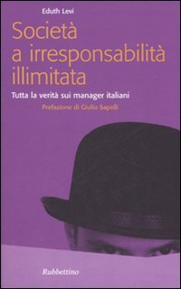 Società a irresponsabilità illimitata. Tutta la verità sui manager italiani
