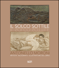 Solco Sottile. Antonello Moroni, Artista, Xilografo, Illustratore Del Libro (il)
