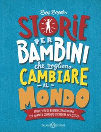 Storie per bambini che vogliono cambiare il mondo.Storie vere di bambini straordinari che hanno il coraggio di credere in se stessi
