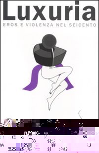 Luxuria. Eros e violenza nel Seicento