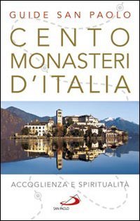 Cento monasteri d'Italia. Accoglienza e spiritualità
