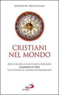 Cristiani nel mondo. Rilettura della Costituzione Pastorale Gaudium et Spes sulla Chiesa nel mondo contemporaneo