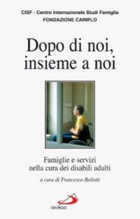 Dopo di noi, insieme a noi. Famiglie e servizi nella cura dei disabili adulti