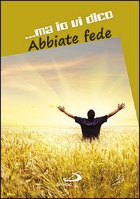 ...ma io vi dico. Abbiate fede
