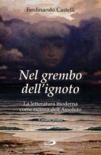 Nel grembo dell'ignoto. La letteratura moderna come ricerca dell'Assoluto