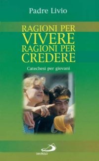 Ragioni per vivere, ragioni per credere. Catechesi per giovani