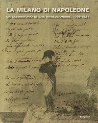 La Milano di Napoleone. Un laboratorio di idee rivoluzionarie 1796-1821