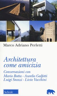 Architettura come amicizia. Conversazioni con Mario Botta, Aurelio Galfetti, Luigi Snozzi, Livio Vacchini