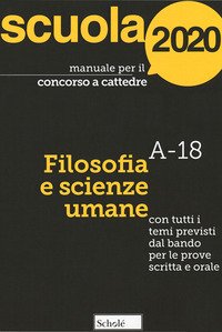Manuale per il concorso a cattedre 2020. Filosofia e scienze umane. A-18. Con tutti i temi previsti dal bando per le prove scritta e orale