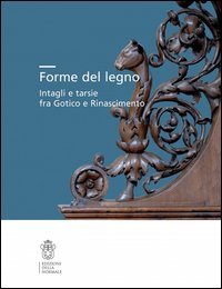 Forme del legno. Intagli e tarsie fra Gotico e Rinascimento