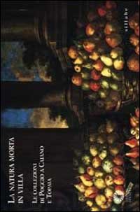 La natura morta in villa. Le collezioni di Poggio a Caiano e Topaia. Catalogo della mostra