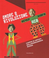 Amore e rivoluzione. Coppie artisti dell'avanguardia russa. Catalogo della mostra (Nuoro, 1 giugno-1 ottobre 2017)