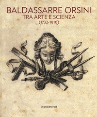 Baldassarre Orsini. Tra arte e scienza (1732-1810). Catalogo della mostra (Perugia, 14 aprile-4 giugno 2017)