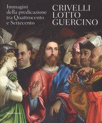 Crivelli, Lotto, Guercino. Immagini della predicazione tra Quattrocento e Settecento. Catalogo della mostra (Loreto, 7 ottobre 2017-8 aprile 2018)