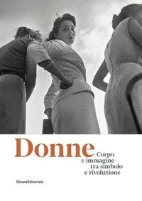 Donne. Corpo e immagine tra simbolo e rivoluzione. Catalogo della mostra (Roma, 24 gennaio-13 ottobre 2019)