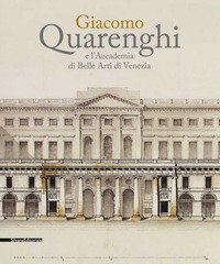 Giacomo Quarenghi e l'Accademia di Belle Arti Venezia. Catalogo della mostra (Venezia, 15 dicembre 2017-28 febbraio 2018)