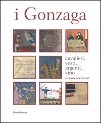 I Gonzaga. Cavalieri, vesti, argenti, vini
