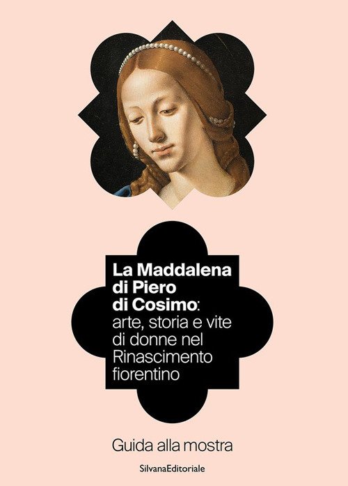 La Maddalena di Piero di Cosimo: arte, storia e vite di donne nel Rinascimento fiorentino. Guida alla mostra