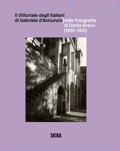 Il Vittoriale degli Italiani di Gabriele d'Annunzio nelle fotografie di Dante Bravo (1925-1931)