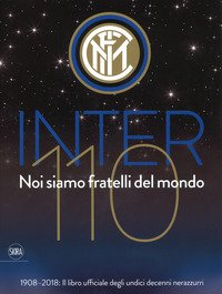 Inter 110 noi siamo fratelli del mondo. 1908-2018: il libro ufficiali degli undici decenni nerazzurri