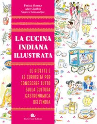 La cucina indiana illustrata. Le ricette e le curiosità per conoscere tutto sulla cultura gastronomica dell'India