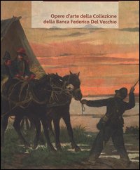 Opere d'arte della collezione della Banca Federico Del Vecchio. Ediz. a colori