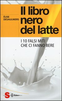 Il libro nero del latte. I 10 falsi miti che ci fanno bere